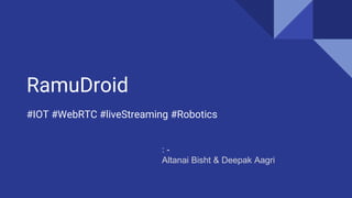 RamuDroid
#IOT #WebRTC #liveStreaming #Robotics
: -
Altanai Bisht & Deepak Aagri
 
