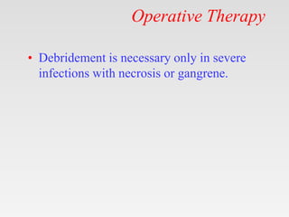 Operative Therapy
• Debridement is necessary only in severe
infections with necrosis or gangrene.
 