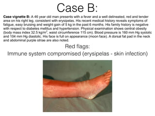 Case B:
Red ﬂags:
Immune system compromised (erysipelas - skin infection)
 