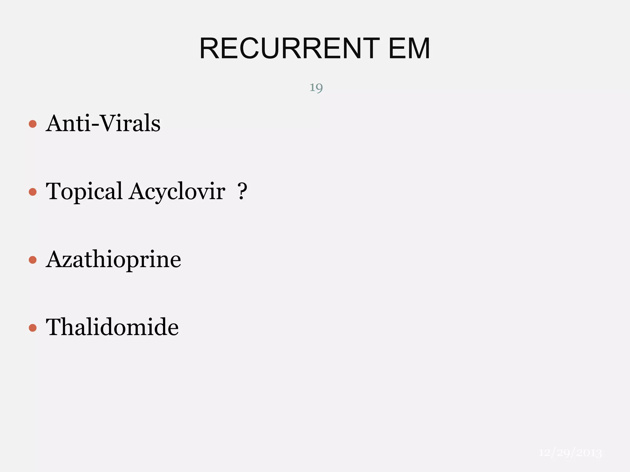 RECURRENT EM
19

 Anti-Virals
 Topical Acyclovir ?
 Azathioprine
 Thalidomide

12/29/2013

 