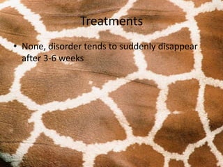 Treatments
• None, disorder tends to suddenly disappear
after 3-6 weeks
 