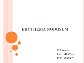 ERYTHEMA NODOSUM
R.Anusha,
PharmD V Year,
170514882007
1
 