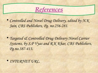 References Controlled and Novel Drug Delivery, edited by N.K Jain, CBS Publishers, Pg. no.256-281. Targeted & Controlled Drug Delivery Novel Carrier Systems, by S.P Vyas and R.K Khar, CBS Publishers, Pg.no.387-413. INTERNET URL. 