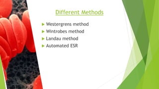 Westergrens method
 Wintrobes method
 Landau method
 Automated ESR
Different Methods
 