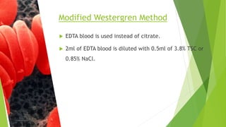  EDTA blood is used instead of citrate.
 2ml of EDTA blood is diluted with 0.5ml of 3.8% TSC or
0.85% NaCl.
Modified Westergren Method
 