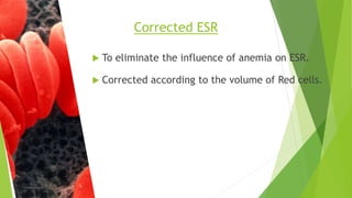  To eliminate the influence of anemia on ESR.
 Corrected according to the volume of Red cells.
Corrected ESR
 