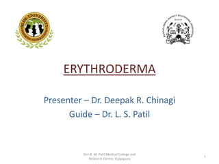 ERYTHRODERMA
Presenter – Dr. Deepak R. Chinagi
Guide – Dr. L. S. Patil
Shri B. M. Patil Medical College and
Research Centre, Vijayapura
1
 