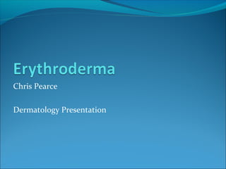 Chris Pearce
Dermatology Presentation
 
