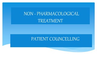 PATIENT COUNCELLING
NON - PHARMACOLOGICAL
TREATMENT
 