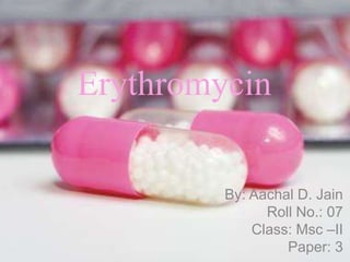 Erythromycin
By: Aachal D. Jain
Roll No.: 07
Class: Msc –II
Paper: 3
 