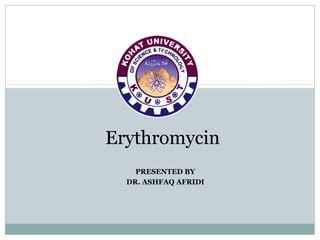 PRESENTED BY
DR. ASHFAQ AFRIDI
Erythromycin
 