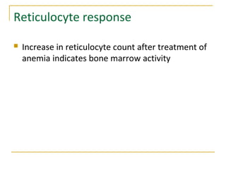 Reticulocyte response
 Increase in reticulocyte count after treatment of
anemia indicates bone marrow activity
 
