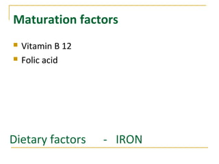 Maturation factors
 Vitamin B 12
 Folic acid
Dietary factors - IRON
 