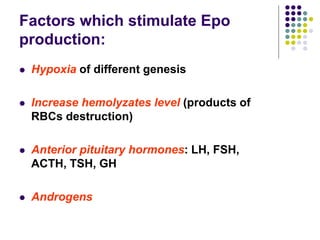 Factors which stimulate Epo
production:
 Hypoxia of different genesis
 Increase hemolyzates level (products of
RBCs destruction)
 Anterior pituitary hormones: LH, FSH,
ACTH, TSH, GH
 Androgens
 