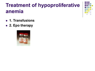 Treatment of hypoproliferative
anemia
 1. Transfusions
 2. Epo therapy
 