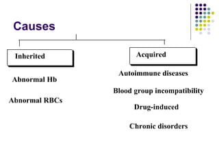 Causes
Inherited
Abnormal Hb
Abnormal RBCs
Acquired
Autoimmune diseases
Blood group incompatibility
Drug-induced
Chronic disorders
 