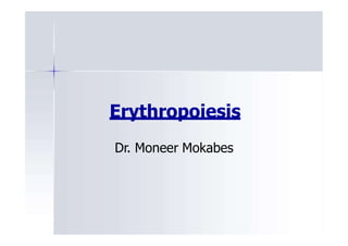 Erythropoiesis
Dr. Moneer Mokabes
 