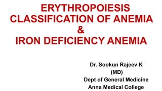 ERYTHROPOIESIS
CLASSIFICATION OF ANEMIA
&
IRON DEFICIENCY ANEMIA
Dr. Sookun Rajeev K
(MD)
Dept of General Medicine
Anna Medical College
 
