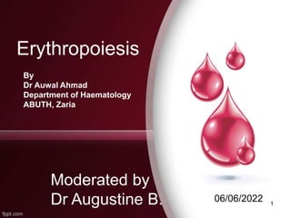 Erythropoiesis
By
Dr Auwal Ahmad
Department of Haematology
ABUTH, Zaria
1
Moderated by
Dr Augustine B. 06/06/2022
 