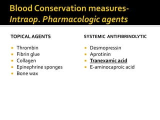 TOPICAL AGENTS            SYSTEMIC ANTIFIBRINOLYTIC

   Thrombin                 Desmopressin
   Fibrin glue              Aprotinin
   Collagen                 Tranexamic acid
   Epinephrine sponges      E-aminocaproic acid
   Bone wax
 