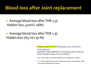 Average blood loss after THR 1.5L
Hidden loss 470ml ( 26%)

 Average blood loss after TKR 1.5L
Hidden loss 765 ml ( 50 %)
 