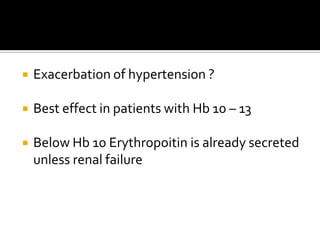    Exacerbation of hypertension ?

   Best effect in patients with Hb 10 – 13

   Below Hb 10 Erythropoitin is already secreted
    unless renal failure
 