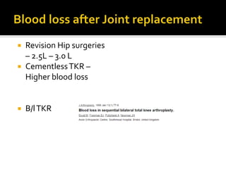  Revision Hip surgeries
  – 2.5L – 3.0 L
 Cementless TKR –
  Higher blood loss


   B/l TKR
 