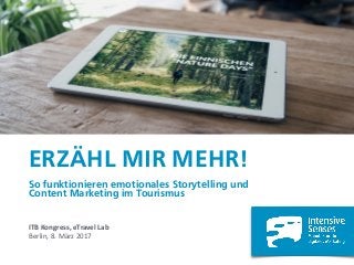 ERZÄHL MIR MEHR!
So funktionieren emotionales Storytelling und  
Content Marketing im Tourismus
ITB	Kongress,	eTravel	Lab	
Berlin,	8.	März	2017	
 