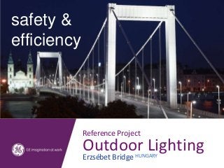 aesthetics
safety &
& efficiency
efficiency




         Reference Project
         Outdoor Lighting
         Erzsébet Bridge HUNGARY
 