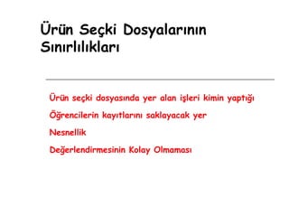 Ürün Seçki Dosyalarının Sınırlılıkları Ürün seçki dosyasında yer alan işleri kimin yaptığı  Öğrencilerin kayıtlarını saklayacak yer Nesnellik Değerlendirmesinin Kolay Olmaması 