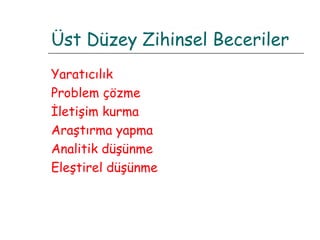 Üst Düzey Zihinsel Beceriler Yaratıcılık Problem çözme İletişim kurma Araştırma yapma Analitik düşünme Eleştirel düşünme 