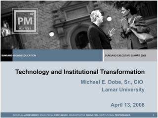 Technology and Institutional Transformation Michael E. Dobe, Sr., CIO  Lamar University April 13, 2008 