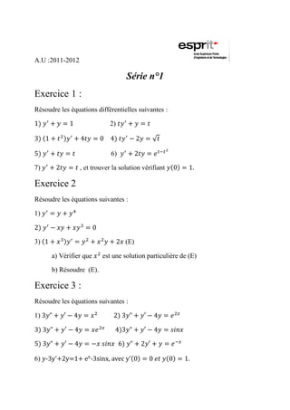 A.U :2011-2012

                                   Série n°1
Exercice 1 :
Résoudre les équations différentielles suivantes :

                             2)



                             6)

7)               , et trouver la solution vérifiant

Exercice 2
Résoudre les équations suivantes :

1)



3)                                 (E)

       a) Vérifier que    est une solution particulière de (E)

       b) Résoudre (E).

Exercice 3 :
Résoudre les équations suivantes :

1)




6) -                 -
 