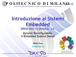 Introduzione ai Sistemi Embedded DRESD How To (DHow2) - L4  POLITECNICO DI MILANO D ynamic  R econfigurability  in   E mbedded   S ystems   D esign DRESD Team [email_address] 