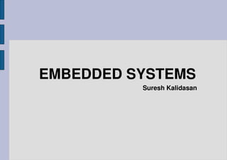 EMBEDDED SYSTEMS
          Suresh Kalidasan
 