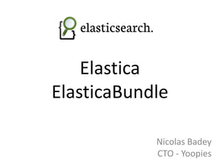 Elastica
ElasticaBundle

            Nicolas Badey
            CTO - Yoopies
 