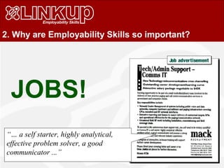 Job advertisementJob advertisement
2. Why are Employability Skills so important?
JOBS!
“… a self starter, highly analytical,
effective problem solver, a good
communicator ...”
 