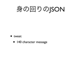 身の回りのJSON
• tweet
• 140 character message
 