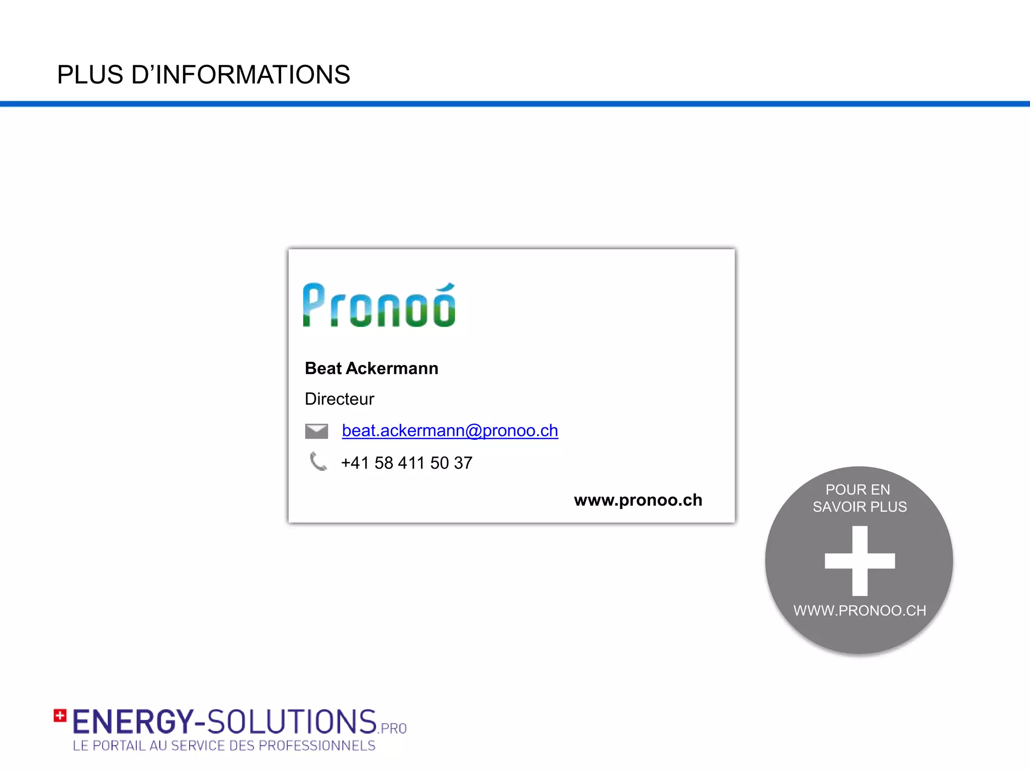 PLUS D’INFORMATIONS
Beat Ackermann
Directeur
beat.ackermann@pronoo.ch
www.pronoo.ch
+41 58 411 50 37
POUR EN
SAVOIR PLUS
WWW.PRONOO.CH
 