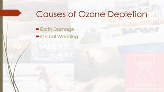Causes of Ozone Depletion 
Earth Damage 
Global Warming 
 