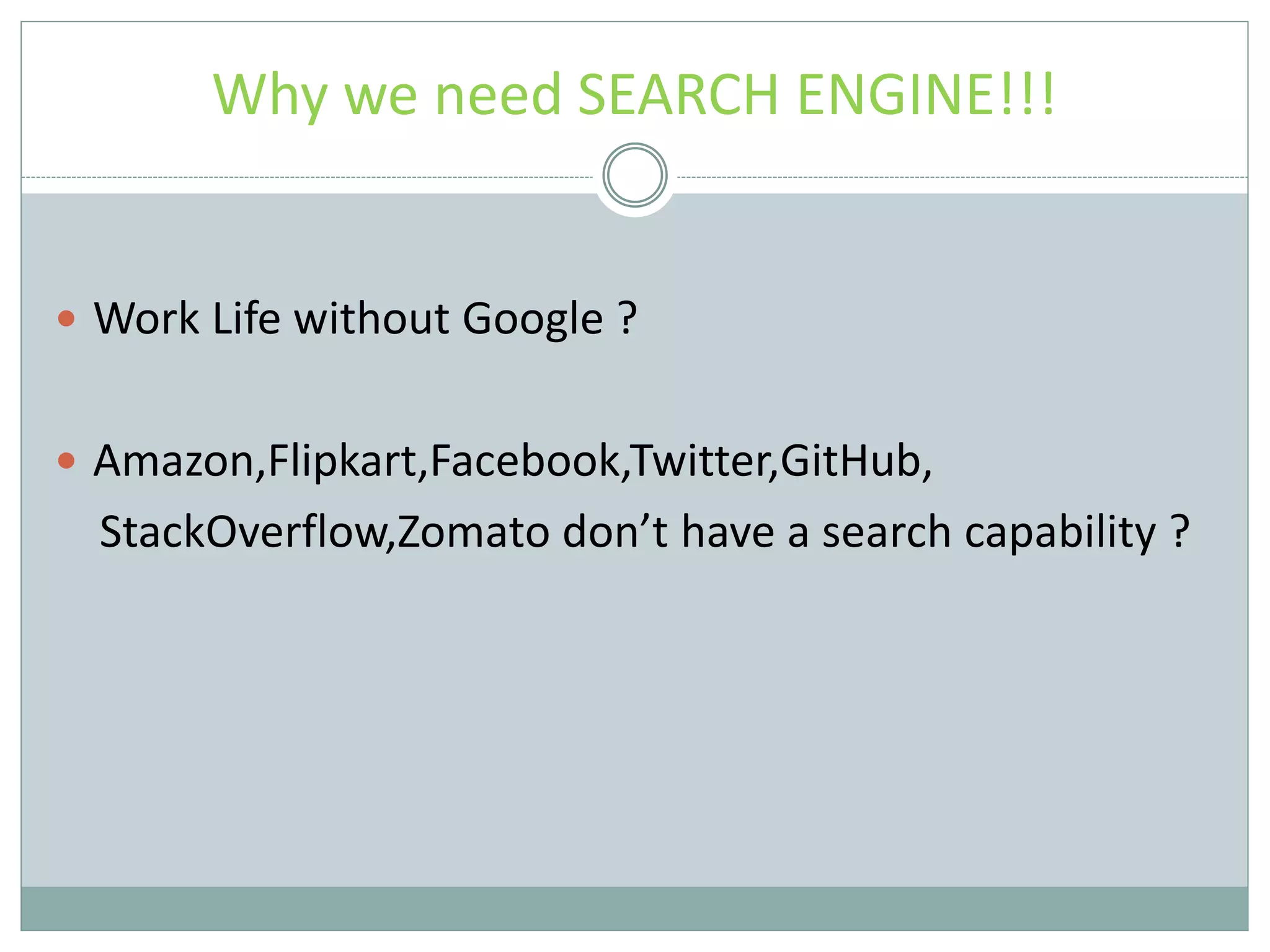Why we need SEARCH ENGINE!!!  Work Life without Google ?  Amazon,Flipkart,Facebook,Twitter,GitHub, StackOverflow,Zomato don’t have a search capability ? 