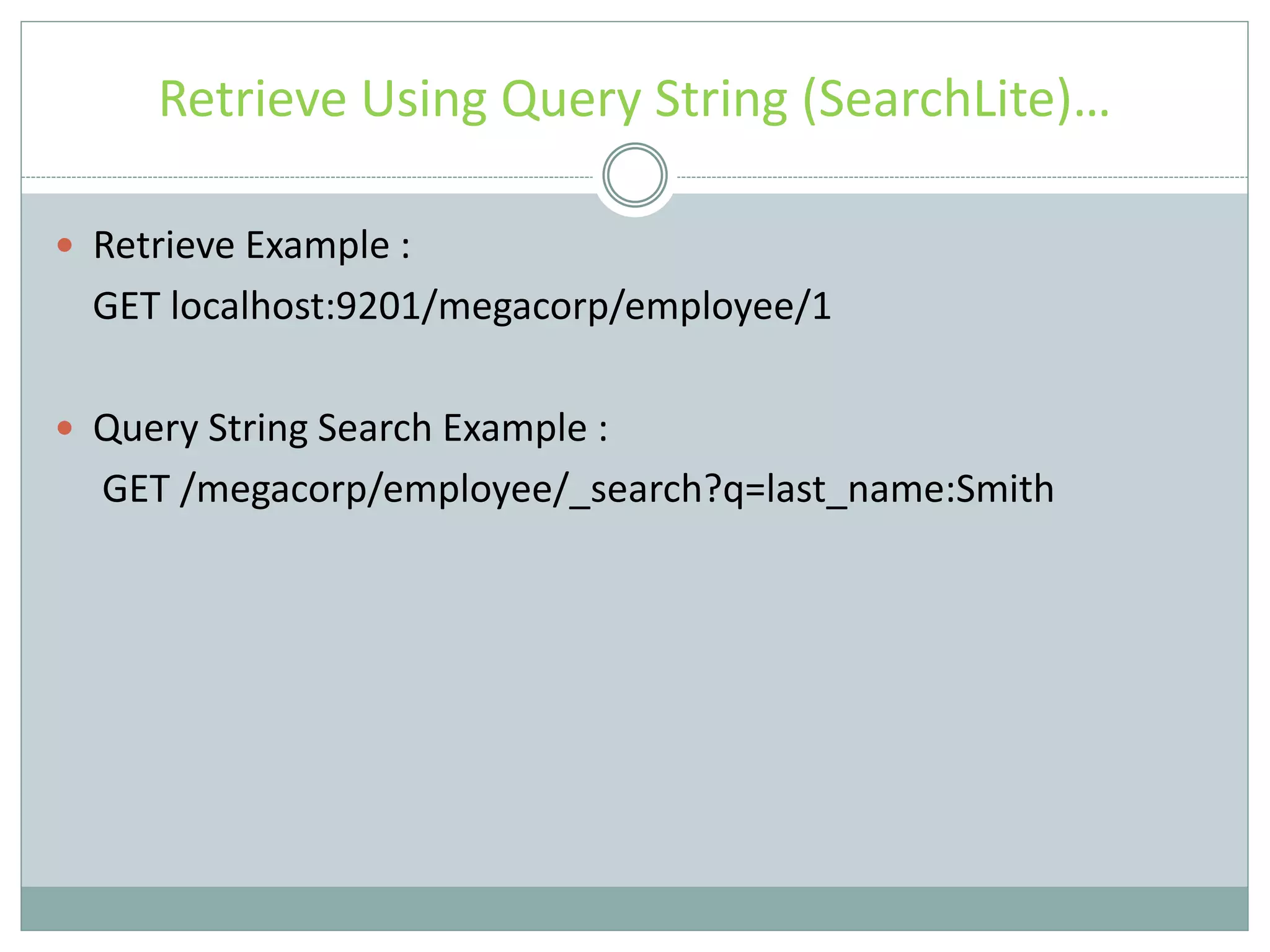 Retrieve Using Query String (SearchLite)…  Retrieve Example : GET localhost:9201/megacorp/employee/1  Query String Search Example : GET /megacorp/employee/_search?q=last_name:Smith 