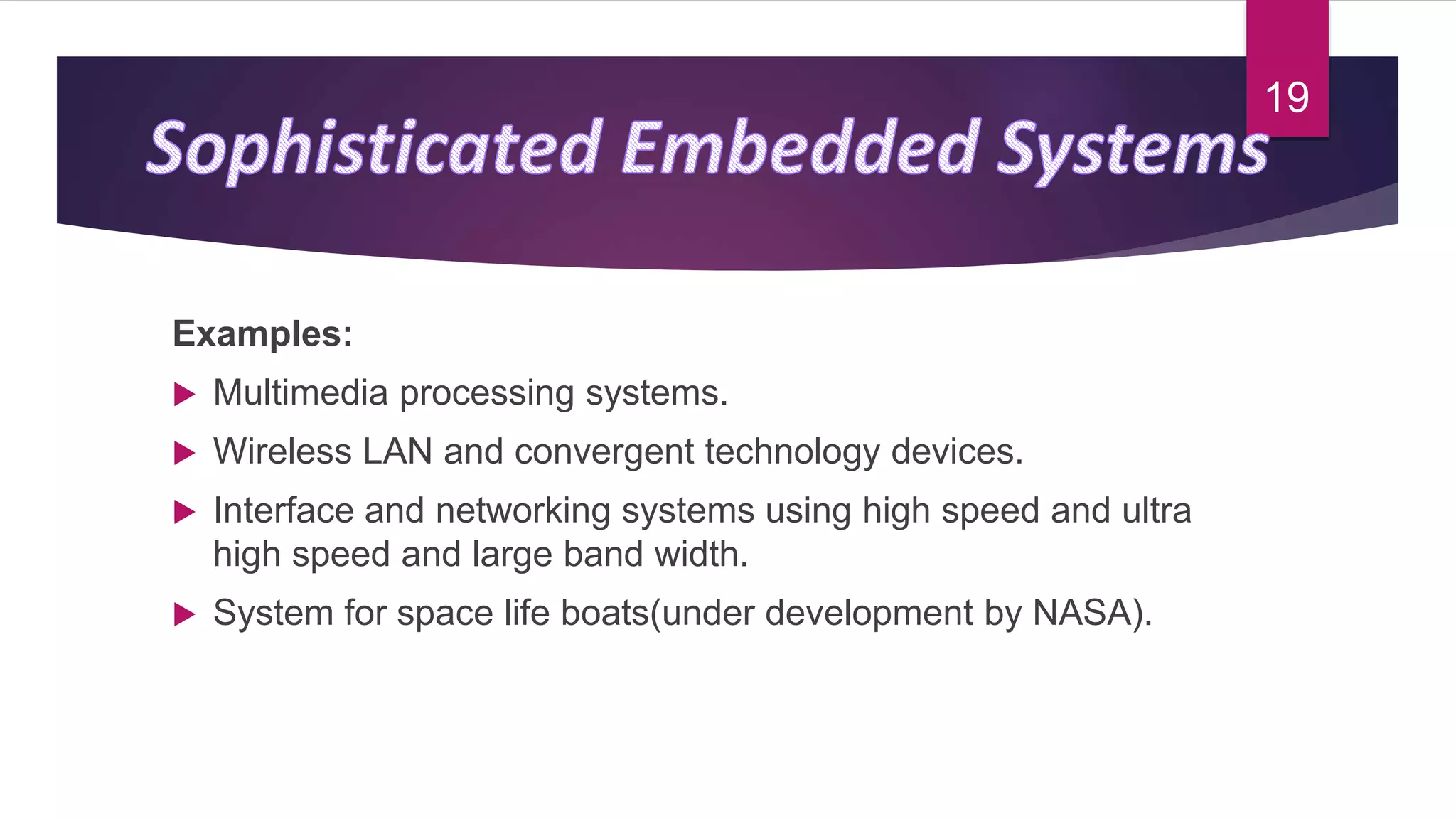 Examples:
 Multimedia processing systems.
 Wireless LAN and convergent technology devices.
 Interface and networking systems using high speed and ultra
high speed and large band width.
 System for space life boats(under development by NASA).
19
 