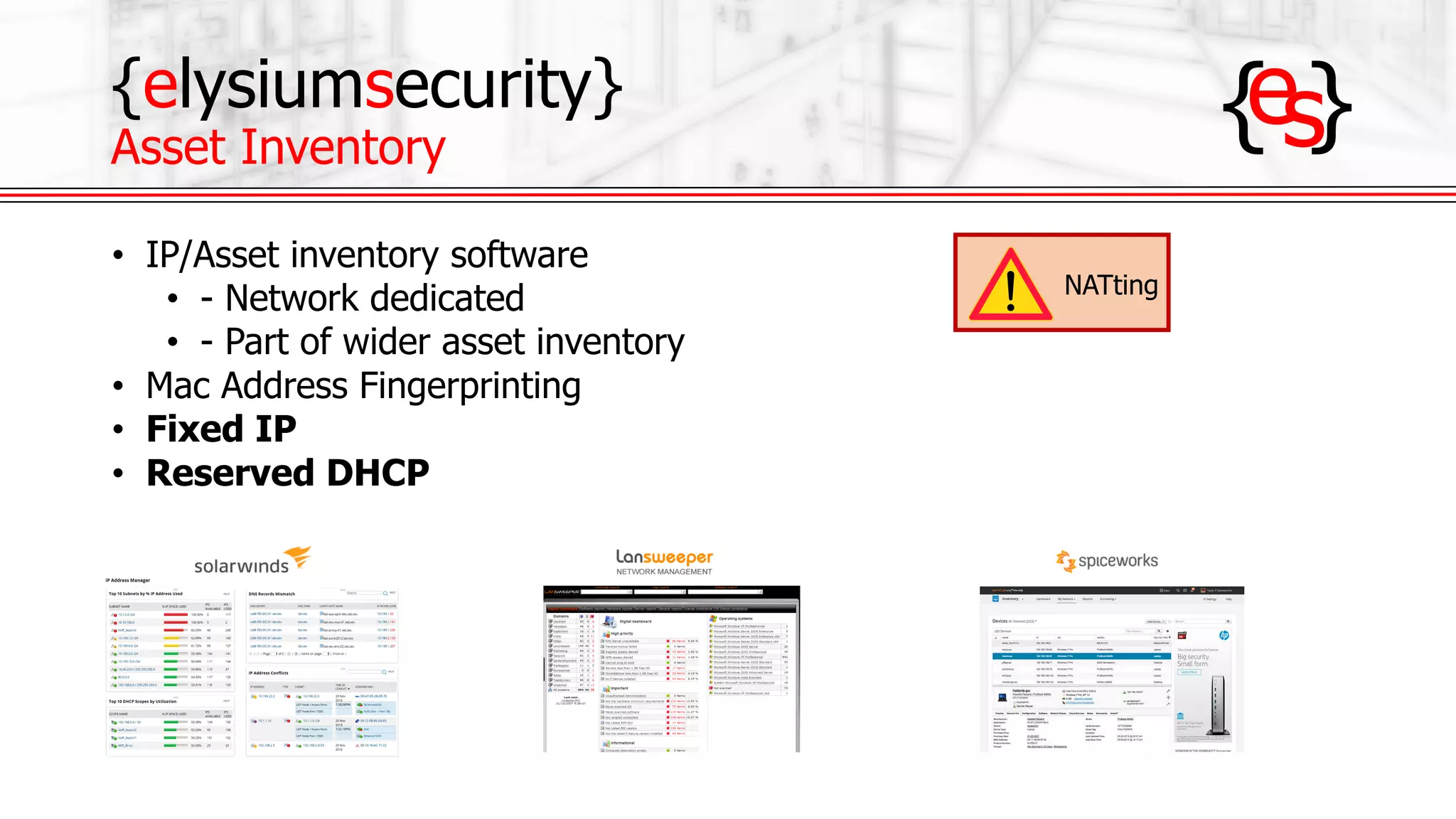 {elysiumsecurity}
Asset Inventory
• IP/Asset inventory software
• - Network dedicated
• - Part of wider asset inventory
• Mac Address Fingerprinting
• Fixed IP
• Reserved DHCP
NATting
 