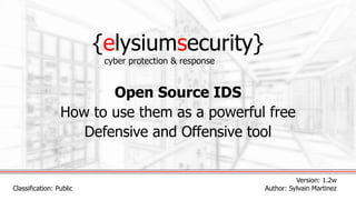{elysiumsecurity}
Open Source IDS
How to use them as a powerful free
Defensive and Offensive tool
Version: 1.2w
Author: Sylvain Martinez
cyber protection & response
Classification: Public
 