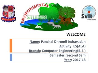 WELCOME
Name: Panchal Dhrumil Indravadan
Activity: ES(ALA)
Branch: Computer Engineering(B.E.)
Semester: Second Sem
Year: 2017-18
 