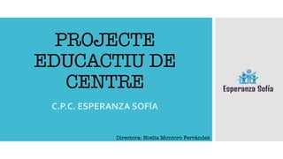 PROJECTE
EDUCACTIU DE
CENTRE
C.P.C. ESPERANZA SOFÍA
Directora: Noelia Montoro Ferrández
 