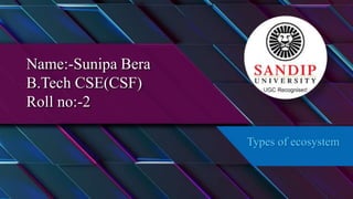 Name:-Sunipa Bera
B.Tech CSE(CSF)
Roll no:-2
Types of ecosystem
 