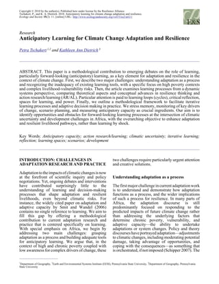 Copyright © 2010 by the author(s). Published here under license by the Resilience Alliance.
Tschakert, P., and K. A. Dietrich. 2010. Anticipatory learning for climate change adaptation and resilience.
Ecology and Society 15(2): 11. [online] URL: http://www.ecologyandsociety.org/vol15/iss2/art11/




Research
Anticipatory Learning for Climate Change Adaptation and Resilience

Petra Tschakert 1,2 and Kathleen Ann Dietrich 3




ABSTRACT. This paper is a methodological contribution to emerging debates on the role of learning,
particularly forward-looking (anticipatory) learning, as a key element for adaptation and resilience in the
context of climate change. First, we describe two major challenges: understanding adaptation as a process
and recognizing the inadequacy of existing learning tools, with a specific focus on high poverty contexts
and complex livelihood-vulnerability risks. Then, the article examines learning processes from a dynamic
systems perspective, comparing theoretical aspects and conceptual advances in resilience thinking and
action research/learning (AR/AL). Particular attention is paid to learning loops (cycles), critical reflection,
spaces for learning, and power. Finally, we outline a methodological framework to facilitate iterative
learning processes and adaptive decision making in practice. We stress memory, monitoring of key drivers
of change, scenario planning, and measuring anticipatory capacity as crucial ingredients. Our aim is to
identify opportunities and obstacles for forward-looking learning processes at the intersection of climatic
uncertainty and development challenges in Africa, with the overarching objective to enhance adaptation
and resilient livelihood pathways, rather than learning by shock.


Key Words: Anticipatory capacity; action research/learning; climatic uncertainty; iterative learning;
reflection; learning spaces; scenarios; development



INTRODUCTION: CHALLENGES IN                                                       two challenges require particularly urgent attention
ADAPTATION RESEARCH AND PRACTICE                                                  and creative solutions.

Adaptation to the impacts of climatic changes is now
at the forefront of scientific inquiry and policy                                 Understanding adaptation as a process
negotiations. Yet, ongoing debates and interventions
have contributed surprisingly little to the                                       The first major challenge in current adaptation work
understanding of learning and decision-making                                     is to understand and demonstrate how adaptation
processes that shape adaptation and resilient                                     functions as a process, and the wider implications
livelihoods, even beyond climatic risks. For                                      of such a process for resilience. In many parts of
instance, the widely cited paper on adaptation and                                Africa, the adaptation discourse is still
adaptive capacity by Smit and Wandel (2006)                                       predominantly focused on responding to the
contains no single reference to learning. We aim to                               predicted impacts of future climate change rather
fill this gap by offering a methodological                                        than addressing the underlying factors that
contribution to current adaptation research and                                   determine chronic poverty, vulnerability, and
practice that is centered specifically on learning.                               adaptive capacity—the ability to undertake
With special emphasis on Africa, we begin by                                      adaptations or system changes. Policy and theory
addressing two main challenges: grasping                                          discourses have portrayed adaptation—adjustments
adaptation as a process and building adequate tools                               to climatic changes, including moderating potential
for anticipatory learning. We argue that, in the                                  damage, taking advantage of opportunities, and
context of high and chronic poverty coupled with                                  coping with the consequences—as something that
low awareness for complex drivers of change, these                                is orchestrated, if not imposed (Schipper 2007). The

1
 Department of Geography, 2Earth and Environmental Systems Institute (EESI), Pennsylvania State University, 3Department of Geography, Pennsylvania
State University
 