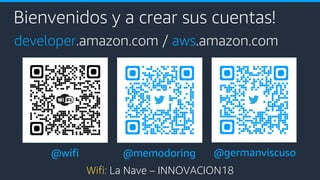 Bienvenidos y a crear sus cuentas!
developer.amazon.com / aws.amazon.com
Wifi: La Nave – INNOVACION18
@wifi @memodoring @germanviscuso
 